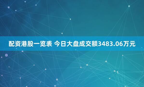 配资港股一览表 今日大盘成交额3483.06万元