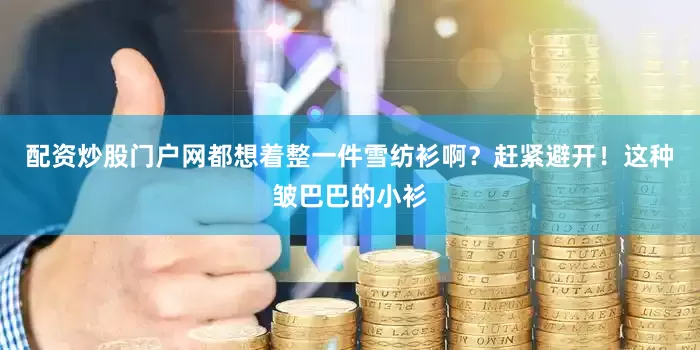 配资炒股门户网都想着整一件雪纺衫啊？赶紧避开！这种皱巴巴的小衫