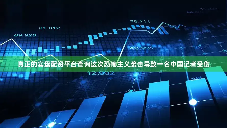 真正的实盘配资平台查询这次恐怖主义袭击导致一名中国记者受伤