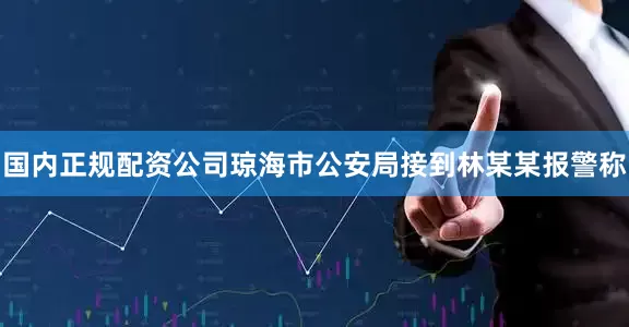 国内正规配资公司琼海市公安局接到林某某报警称