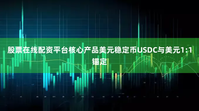 股票在线配资平台核心产品美元稳定币USDC与美元1:1锚定