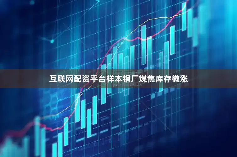 互联网配资平台样本钢厂煤焦库存微涨