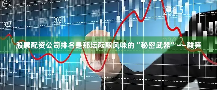 股票配资公司排名是那坛酝酿风味的“秘密武器”——酸笋