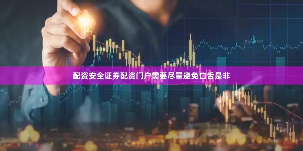 配资安全证券配资门户需要尽量避免口舌是非
