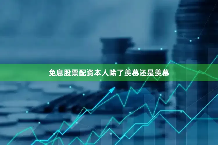 免息股票配资本人除了羡慕还是羡慕