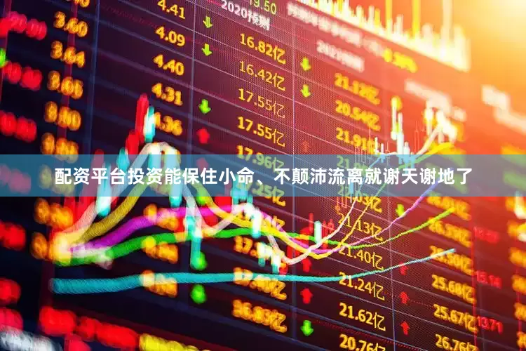 配资平台投资能保住小命、不颠沛流离就谢天谢地了