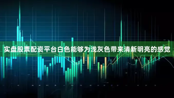 实盘股票配资平台白色能够为浅灰色带来清新明亮的感觉