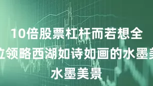 10倍股票杠杆而若想全方位领略西湖如诗如画的水墨美景