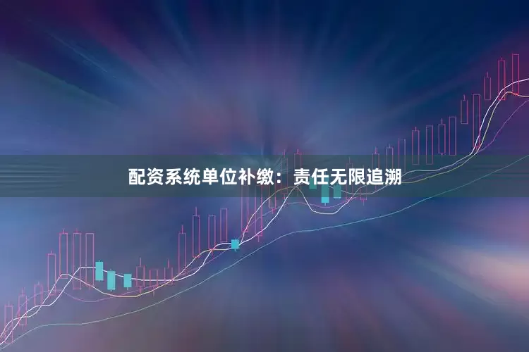 配资系统单位补缴：责任无限追溯