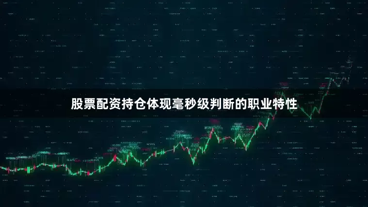 股票配资持仓体现毫秒级判断的职业特性