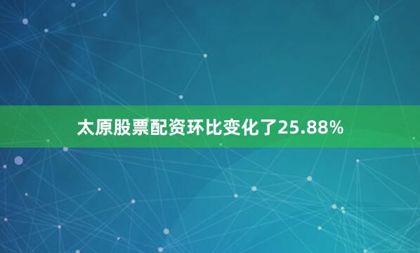 太原股票配资环比变化了25.88%