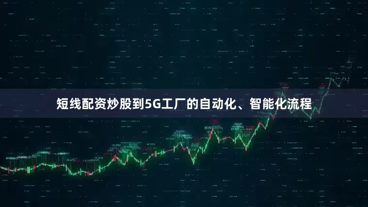 短线配资炒股到5G工厂的自动化、智能化流程