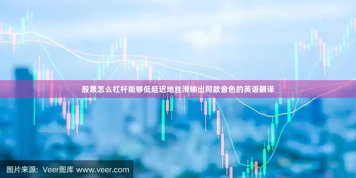 股票怎么杠杆能够低延迟地丝滑输出同款音色的英语翻译