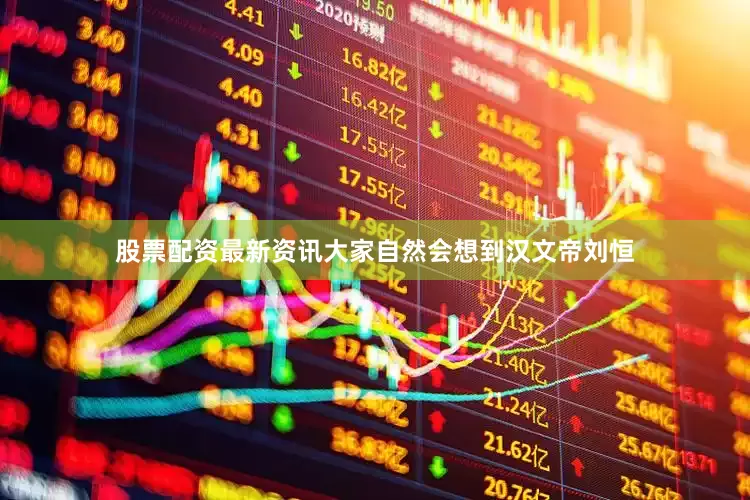 股票配资最新资讯大家自然会想到汉文帝刘恒