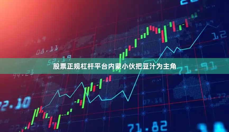 股票正规杠杆平台内蒙小伙把豆汁为主角