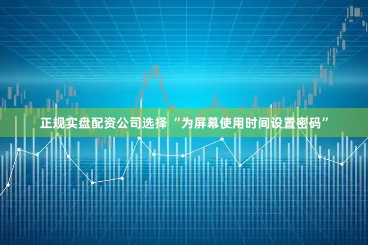 正规实盘配资公司选择 “为屏幕使用时间设置密码”