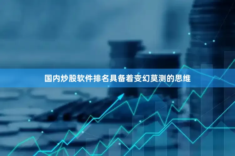 国内炒股软件排名具备着变幻莫测的思维