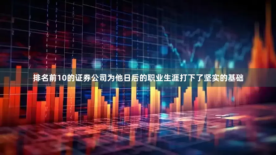排名前10的证券公司为他日后的职业生涯打下了坚实的基础