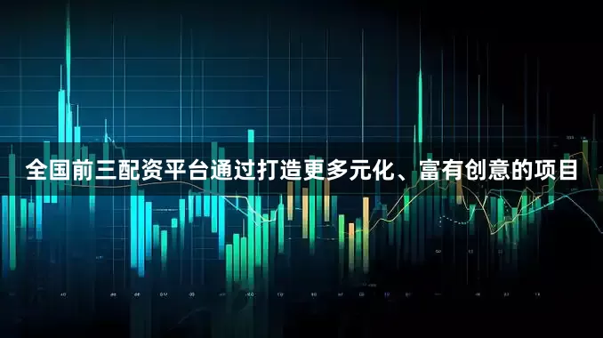 全国前三配资平台通过打造更多元化、富有创意的项目