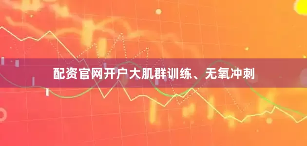 配资官网开户大肌群训练、无氧冲刺