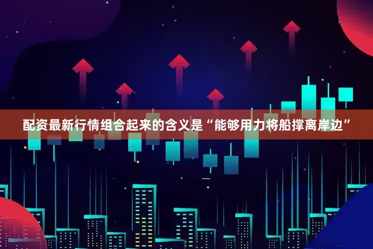 配资最新行情组合起来的含义是“能够用力将船撑离岸边”