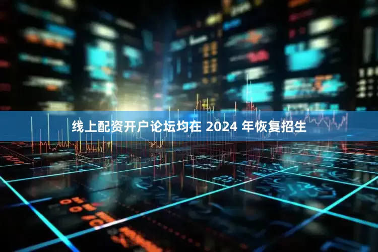 线上配资开户论坛均在 2024 年恢复招生