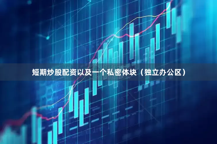 短期炒股配资以及一个私密体块（独立办公区）