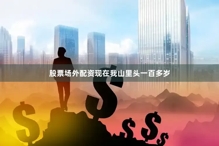 股票场外配资现在我山里头一百多岁