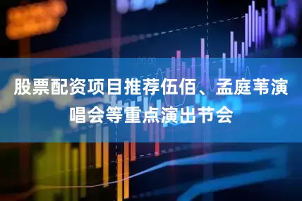 股票配资项目推荐伍佰、孟庭苇演唱会等重点演出节会