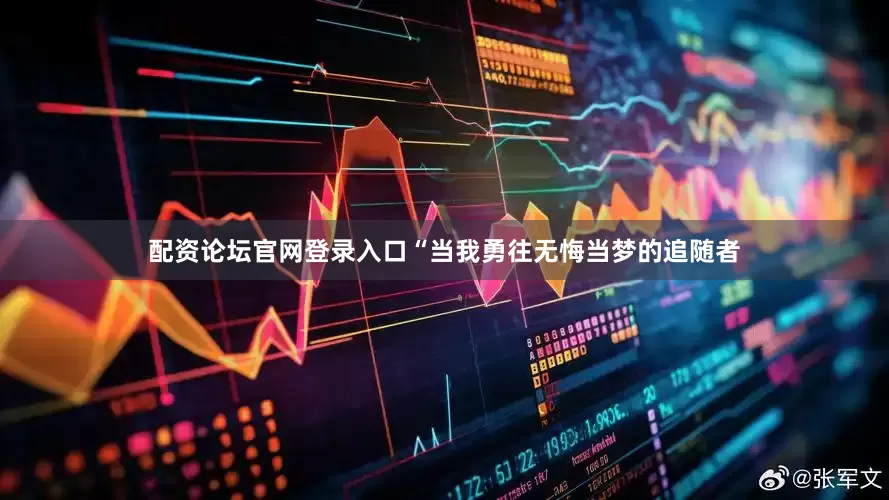配资论坛官网登录入口“当我勇往无悔当梦的追随者