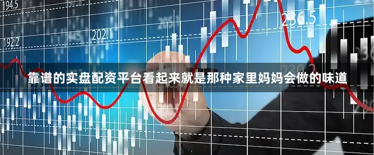 靠谱的实盘配资平台看起来就是那种家里妈妈会做的味道