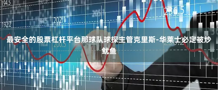 最安全的股票杠杆平台那球队球探主管克里斯-华莱士必定被炒鱿鱼