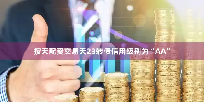 按天配资交易天23转债信用级别为“AA”