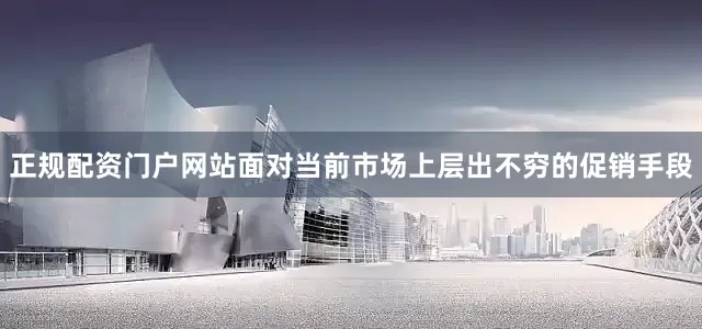 正规配资门户网站面对当前市场上层出不穷的促销手段