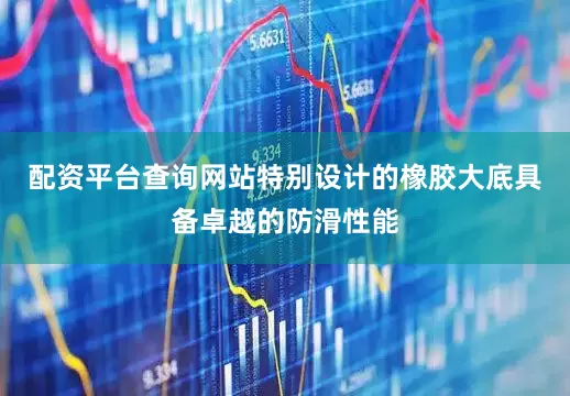 配资平台查询网站特别设计的橡胶大底具备卓越的防滑性能