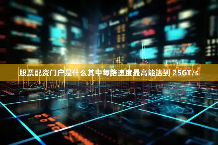 股票配资门户是什么其中每路速度最高能达到 25GT/s